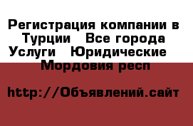 Регистрация компании в Турции - Все города Услуги » Юридические   . Мордовия респ.